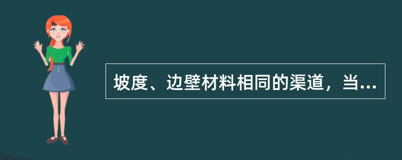 坡度、边壁材料相同的渠道，当过水断面的水力半径相等时，明渠均匀流过水断面的平均流