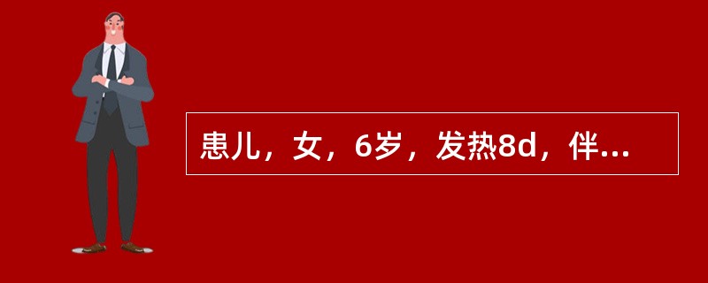 患儿，女，6岁，发热8d，伴咽痛、头痛、纳差，体温39℃左右。查体：咽充血，全身