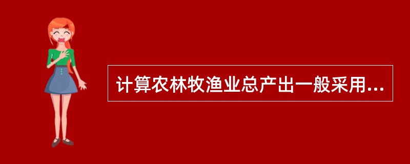 计算农林牧渔业总产出一般采用（）。