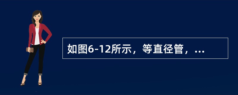 如图6-12所示，等直径管，考虑损失，A-A断面为过流断面，B-B断面为水平面1