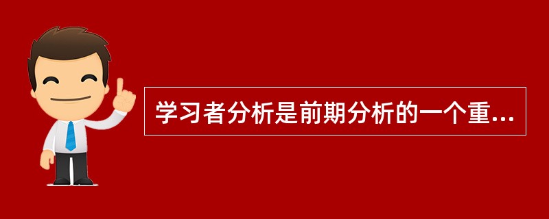 学习者分析是前期分析的一个重要环节，以下有关学习者分析的叙述中，阐述合理的是（）