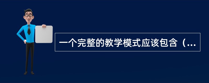 一个完整的教学模式应该包含（）五个要素。