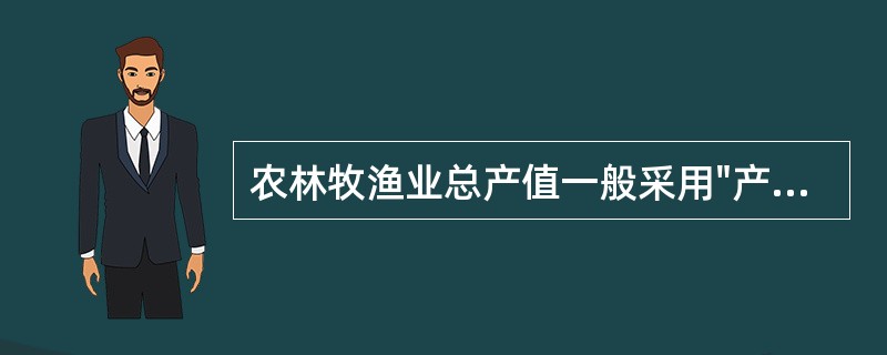 农林牧渔业总产值一般采用"产品法"进行计算。（）