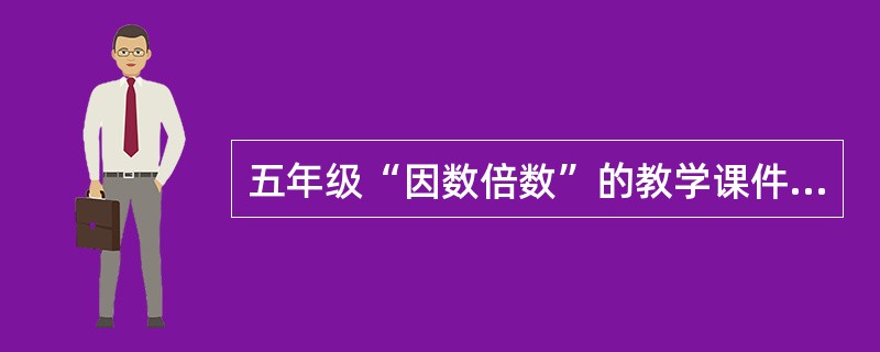 五年级“因数倍数”的教学课件，主要以图解动画的形式进行教学内容的演示，讲解谁是谁