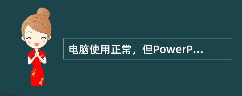 电脑使用正常，但PowerPoint{寅示文稿拷贝到电脑时无法打开，那么最有可能