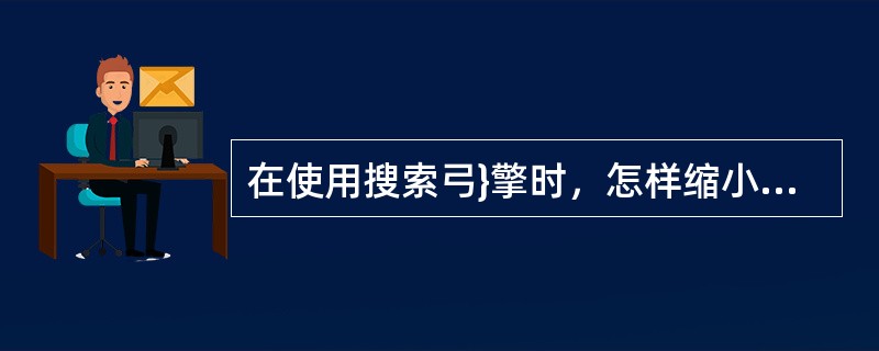 在使用搜索弓}擎时，怎样缩小检索范围（）