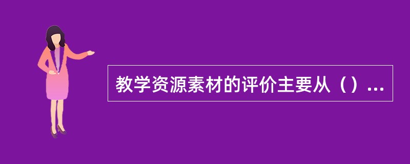 教学资源素材的评价主要从（）和艺术性等方面（一级项目）开展评价。