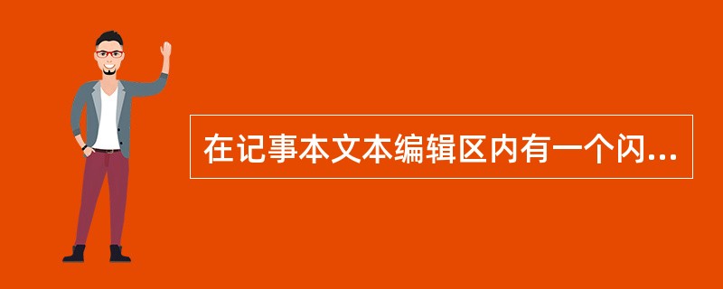 在记事本文本编辑区内有一个闪动的粗竖线，它表示（）。