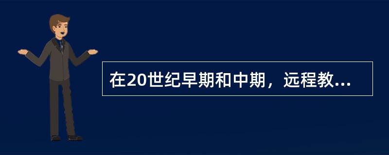 在20世纪早期和中期，远程教育技术的特征是（）。