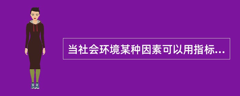 当社会环境某种因素可以用指标表示，而该因素对企业经营活动的影响不能直接定量描述时