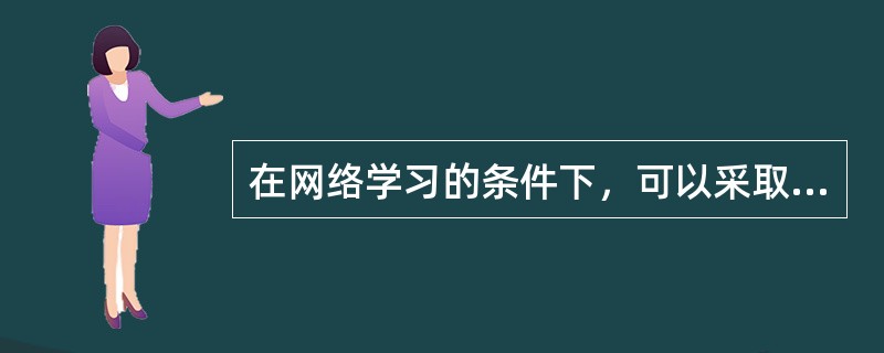 在网络学习的条件下，可以采取哪些学习步骤（）。