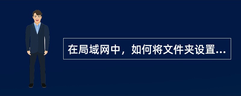 在局域网中，如何将文件夹设置为共享文件夹？（）