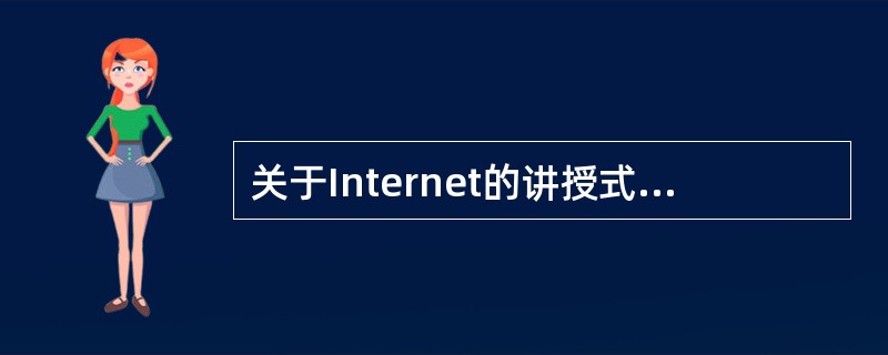 关于Internet的讲授式教学模式与基于课堂的讲授式教学模式，下列说法正确的是