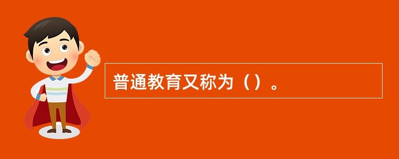 普通教育又称为（）。