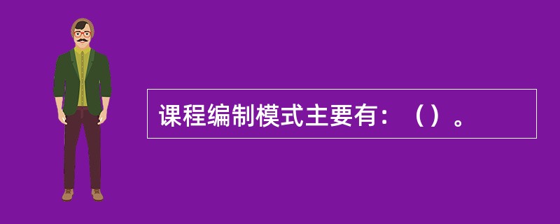 课程编制模式主要有：（）。