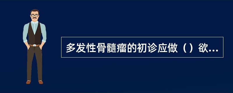 多发性骨髓瘤的初诊应做（）欲了解M蛋白的类型应做（）疑似患有免疫增殖病的初诊应做