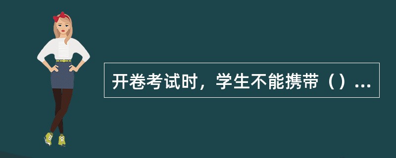 开卷考试时，学生不能携带（）进入考场。