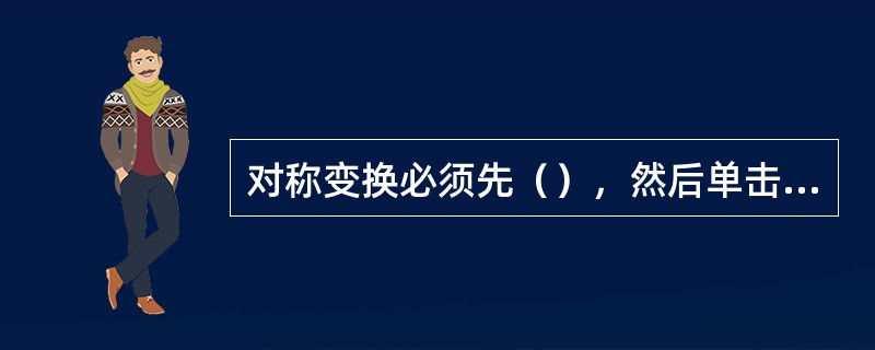 对称变换必须先（），然后单击对称变换图标，获得新的图形