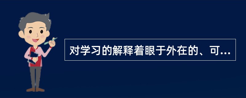 对学习的解释着眼于外在的、可观擦到的行为，而不是内心的心智反应的学习理论是（）。