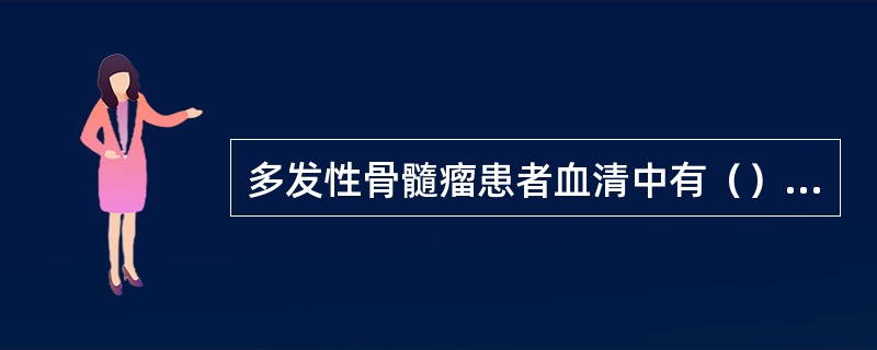 多发性骨髓瘤患者血清中有（）巨球蛋白血症患者血清中（）良性单克隆丙种球蛋白白血病