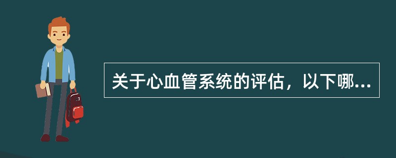 关于心血管系统的评估，以下哪项不正确（）