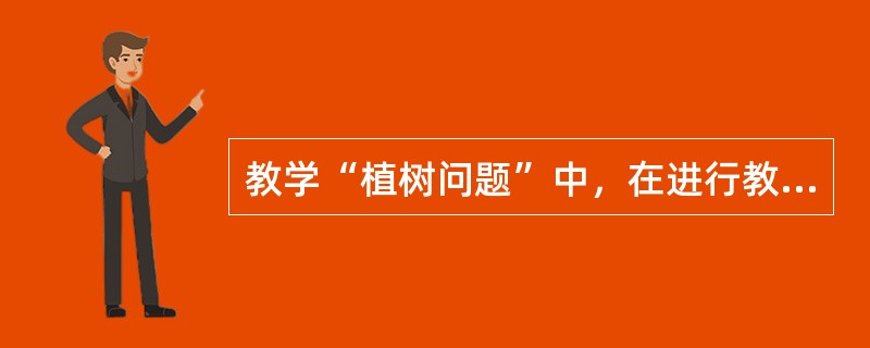 教学“植树问题”中，在进行教学设计的时候需要考虑的内容是（）