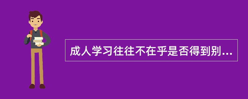 成人学习往往不在乎是否得到别人肯定。