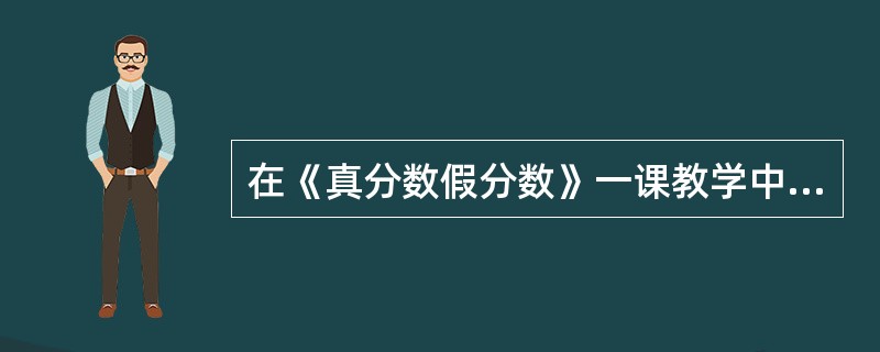 在《真分数假分数》一课教学中，关于真假分数的概念，（）教学模式适合本课教学。