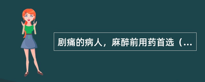 剧痛的病人，麻醉前用药首选（）施行局麻前，镇静药首选（）曾有各种过敏史者，麻醉前