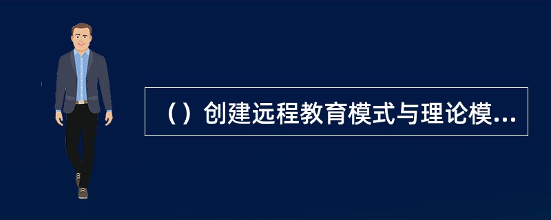 （）创建远程教育模式与理论模型。