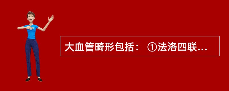 大血管畸形包括： ①法洛四联征； ②永存动脉干； ③大动脉转位； ④右室双出口（