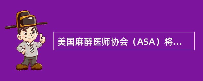 美国麻醉医师协会（ASA）将病人分为（）级。