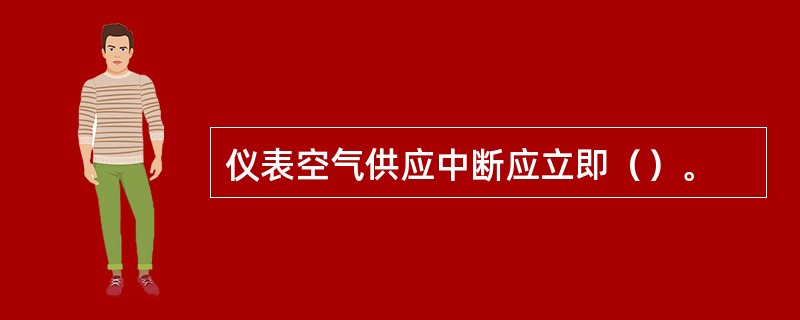 仪表空气供应中断应立即（）。