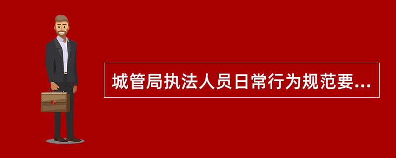 城管局执法人员日常行为规范要做到的“十禁止”是什么？