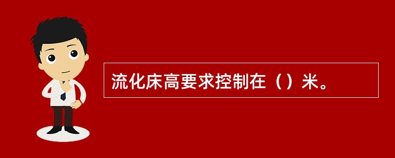 流化床高要求控制在（）米。