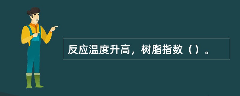 反应温度升高，树脂指数（）。