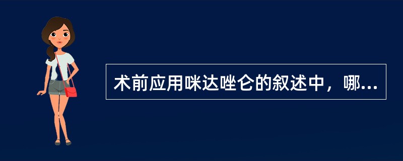 术前应用咪达唑仑的叙述中，哪项错误（）