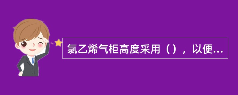 氯乙烯气柜高度采用（），以便能及时调节机后回流量。