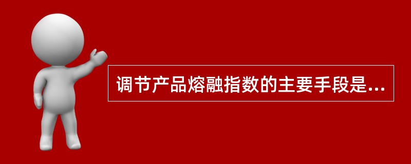 调节产品熔融指数的主要手段是（）。