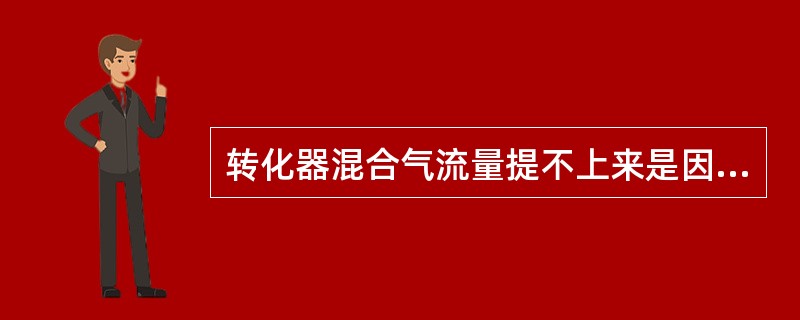 转化器混合气流量提不上来是因为（）。