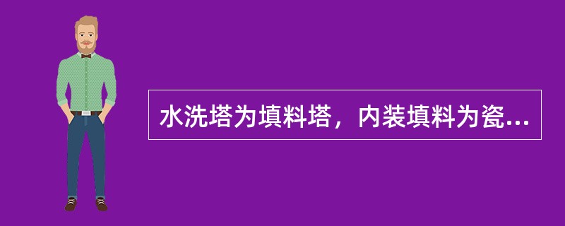 水洗塔为填料塔，内装填料为瓷环。