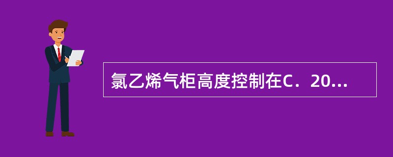 氯乙烯气柜高度控制在C．20~80%。