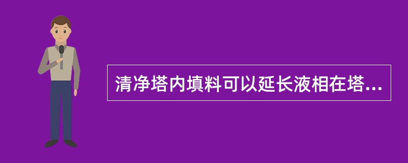 清净塔内填料可以延长液相在塔内的停留时间。