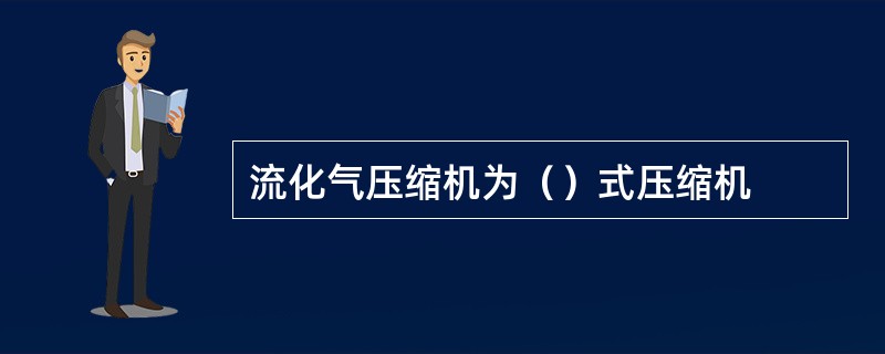 流化气压缩机为（）式压缩机