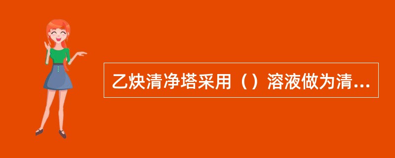 乙炔清净塔采用（）溶液做为清净剂。