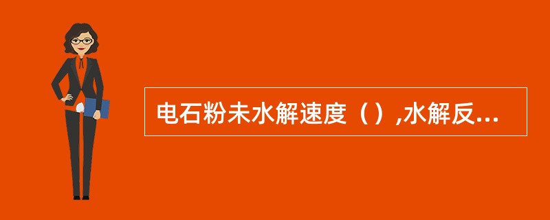 电石粉未水解速度（）,水解反应（）,热量不能及时移出容易发生（）。