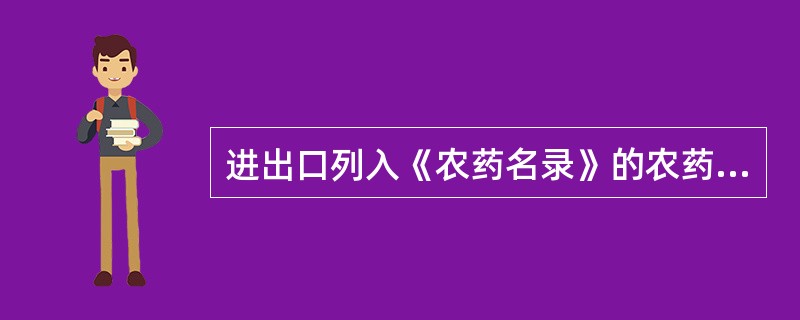 进出口列入《农药名录》的农药，应事先向农业部农药检定所申领进出口农药登记证明。