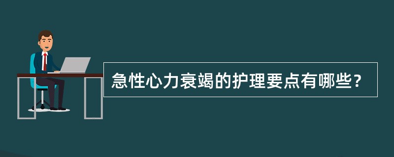 急性心力衰竭的护理要点有哪些？