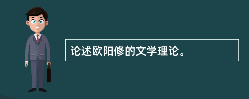 论述欧阳修的文学理论。