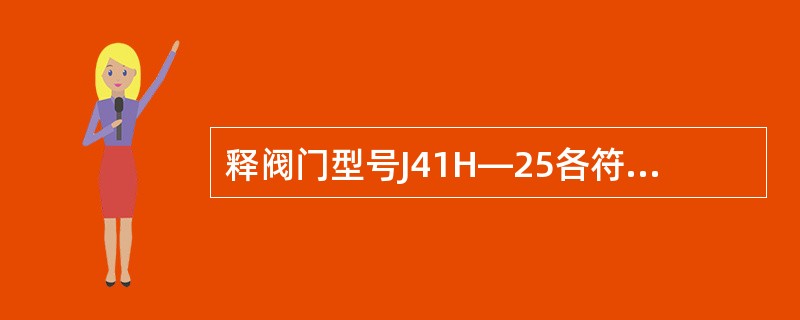 释阀门型号J41H—25各符号的含义？